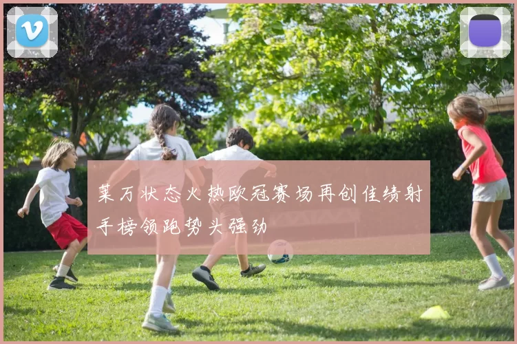莱万状态火热欧冠赛场再创佳绩射手榜领跑势头强劲