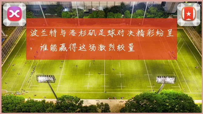 波兰特与洛杉矶足球对决精彩纷呈，谁能赢得这场激烈较量