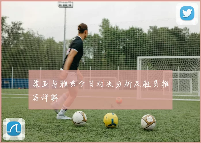 柔亚与雅典今日对决分析及胜负推荐详解