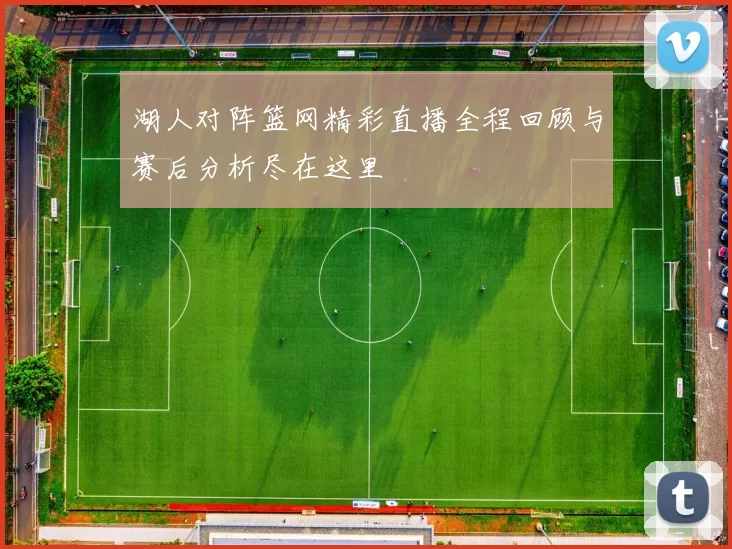 湖人对阵篮网精彩直播全程回顾与赛后分析尽在这里
