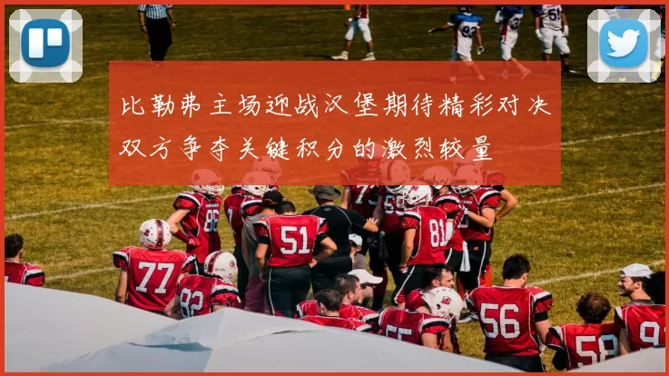 比勒弗主场迎战汉堡期待精彩对决双方争夺关键积分的激烈较量