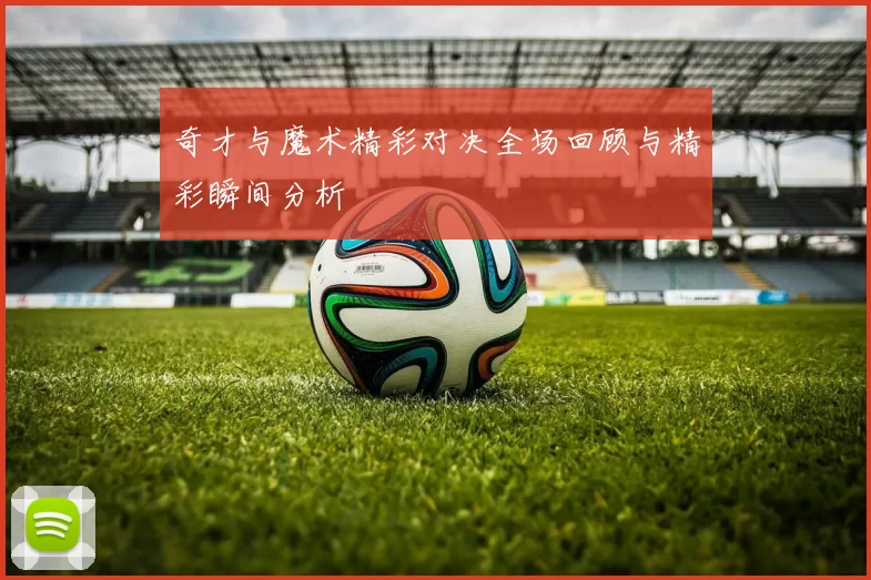 奇才与魔术精彩对决全场回顾与精彩瞬间分析