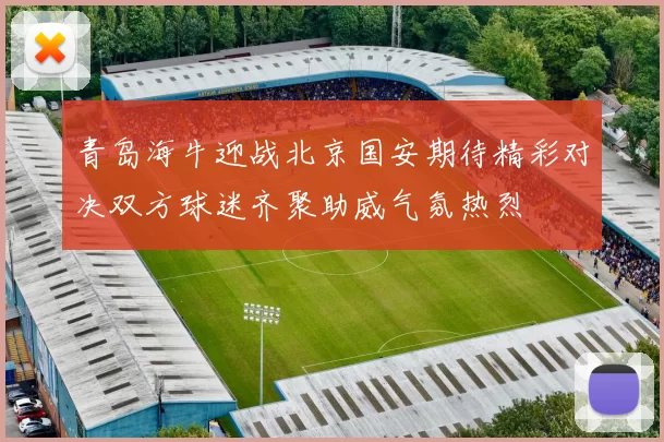 青岛海牛迎战北京国安期待精彩对决双方球迷齐聚助威气氛热烈