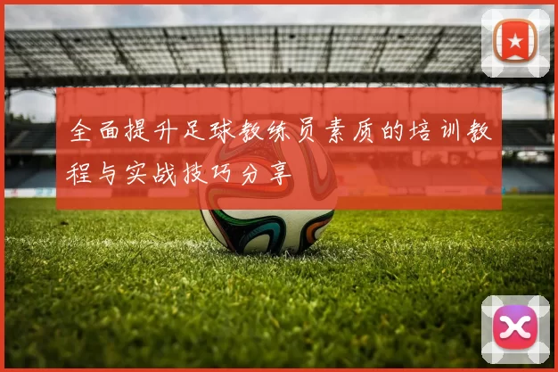 全面提升足球教练员素质的培训教程与实战技巧分享