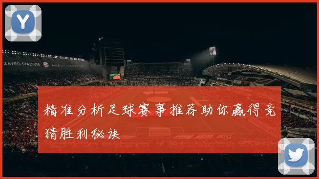 精准分析足球赛事推荐助你赢得竞猜胜利秘诀